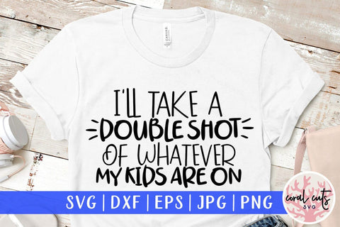 I will take a double shot of whatever my kids are on – Mother SVG EPS DXF PNG Cutting Files SVG CoralCutsSVG 