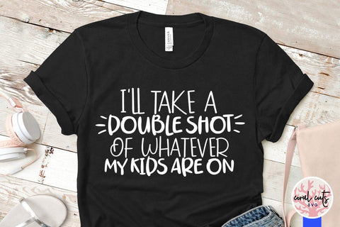 I will take a double shot of whatever my kids are on – Mother SVG EPS DXF PNG Cutting Files SVG CoralCutsSVG 