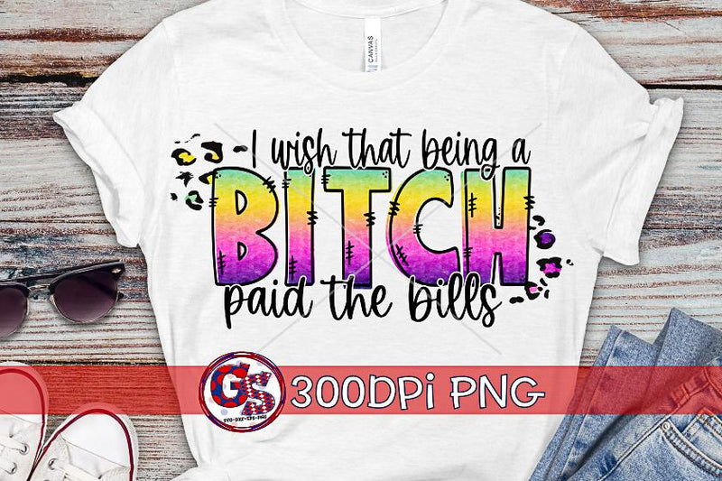 I Wish That Being a B*tch Paid The Bills PNG for Sublimation Sublimation Greedy Stitches 