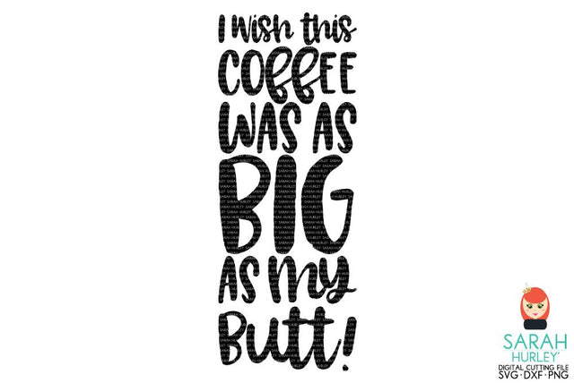 I Wish This Coffee Was As Big As My Butt SVG Sarah Hurley 