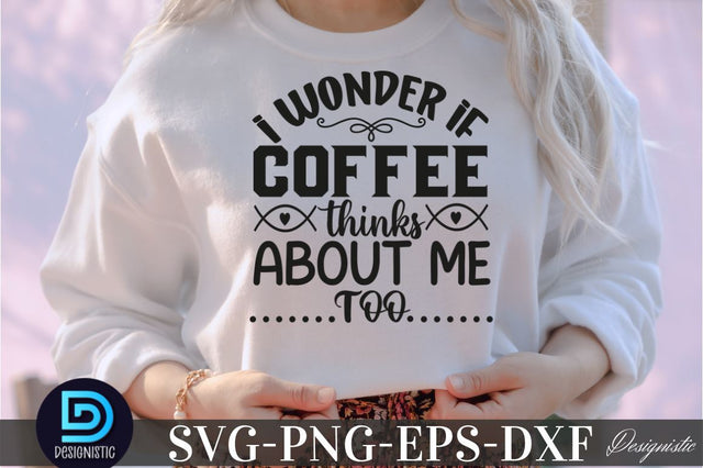 I wonder if coffee thinks about me too, Coffee SVG Design SVG DESIGNISTIC 