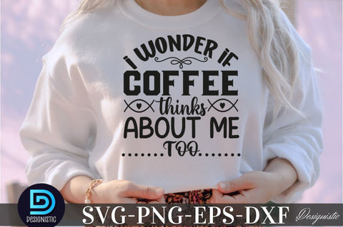 I wonder if coffee thinks about me too, Coffee SVG Design SVG DESIGNISTIC 
