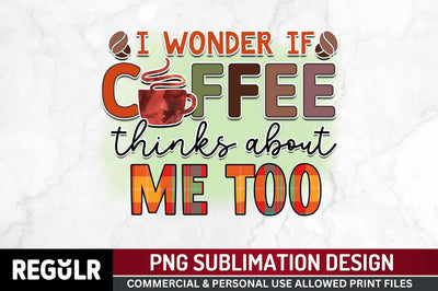 I wonder if coffee thinks Sublimation PNG, Sarcastic Coffee Sublimation Design Sublimation Regulrcrative 