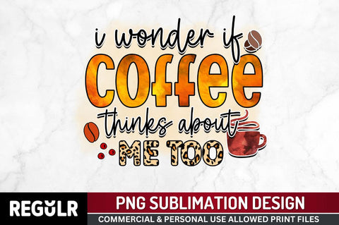 I wonder if coffee thinks Sublimation PNG, Sarcastic Coffee Sublimation Design Sublimation Regulrcrative 