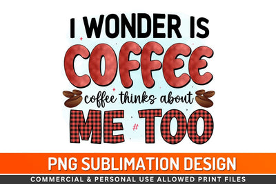 I wonder is coffee thinks about me too Sublimation PNG Sublimation Regulrcrative 