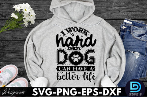 I work hard so my dog can have a better life, Dog SVG Design SVG DESIGNISTIC 