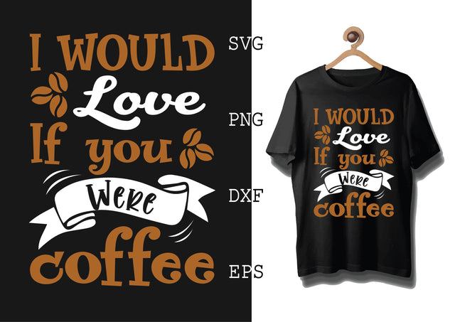 I Would Love If You Were Coffee Svg, Coffee Addict Svg, Coffee Sayings Svg SVG DesignTShirt 