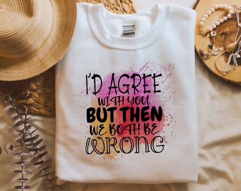 I'd Agree With You But Then We Both Be Wrong PNG, Funny Design For Sublimation Sublimation HappyDesignStudio 