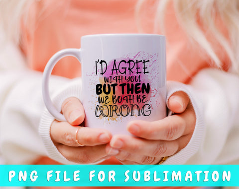 I'd Agree With You But Then We Both Be Wrong PNG, Funny Design For Sublimation Sublimation HappyDesignStudio 