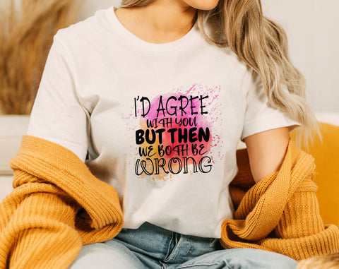 I'd Agree With You But Then We Both Be Wrong PNG, Funny Design For Sublimation Sublimation HappyDesignStudio 