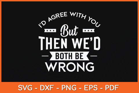 I'd Agree With You But Then We'd Both Be Wrong Svg Cutting File SVG artprintfile 