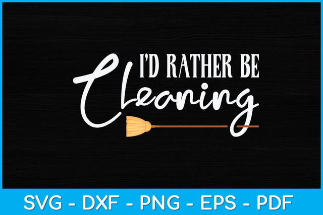 I’d Rather Be Cleaning Svg Design SVG artprintfile 
