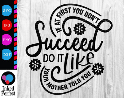 If At First You Don't Succeed Do It Like Your Mother Told It SVG Inked Perfect 