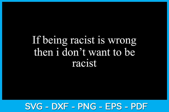 If Being Racist Is Wrong Then I Don’t Want To Be Racist SVG PNG PDF Cut File SVG Creativedesigntee 