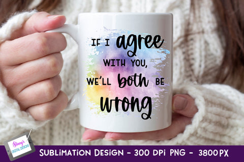 If I Agree With You We'll Both Be Wrong Sublimation | Funny Sublimation Stacy's Digital Designs 
