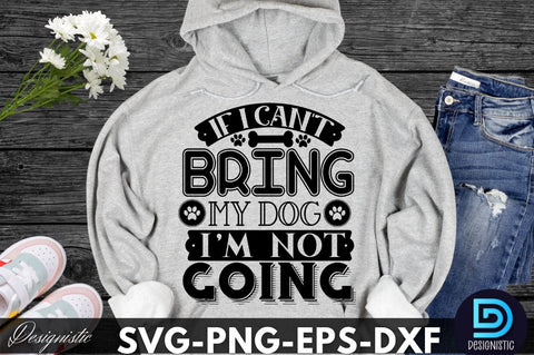 If i can't bring my dog i'm not going, Dog SVG Design SVG DESIGNISTIC 