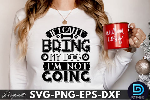 If i can't bring my dog i'm not going, Dog SVG Design SVG DESIGNISTIC 