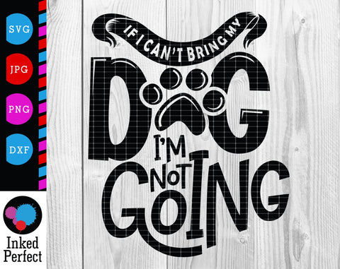 If I Can't Bring My Dog I'm Not Going SVG Inked Perfect 