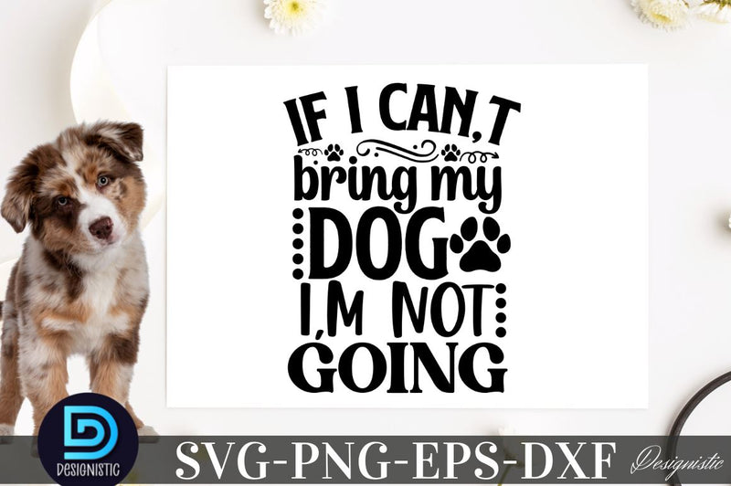 If I can,t bring my dog i,m not going SVG SVG DESIGNISTIC 