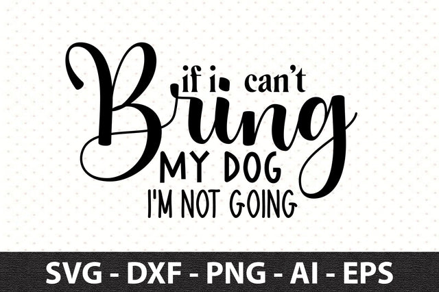 If I Can't Bring My Dog I'm Not Going svg SVG orpitasn 