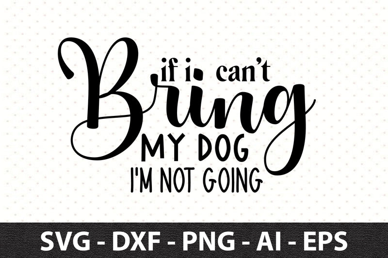 If I Can't Bring My Dog I'm Not Going svg SVG orpitasn 