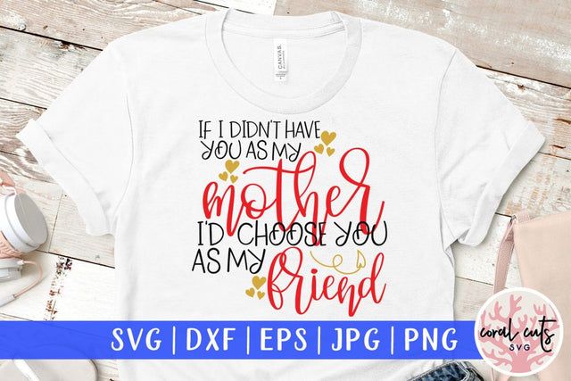 If I didn't have you as my mother I'd choose you as my friend – Mother SVG EPS DXF PNG Cutting Files SVG CoralCutsSVG 