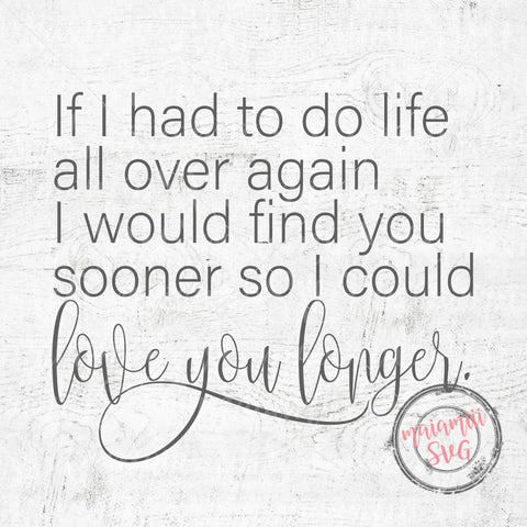 If I Had To Do Life All Over Again / I Would Find You Sooner / So I Could Love You Longer SVG Cut Files SVG MaiamiiiSVG 