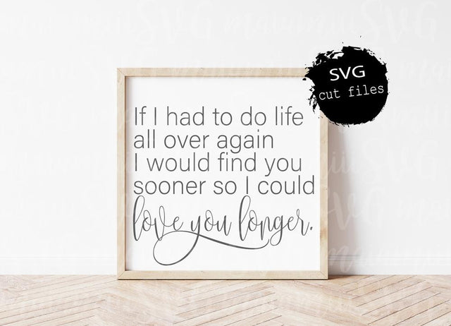 If I Had To Do Life All Over Again / I Would Find You Sooner / So I Could Love You Longer SVG Cut Files SVG MaiamiiiSVG 