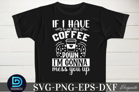 If i have to put this coffee down i'm gonna mess you up, If i have to put this coffee down i'm gonna mess you up SVG SVG DESIGNISTIC 