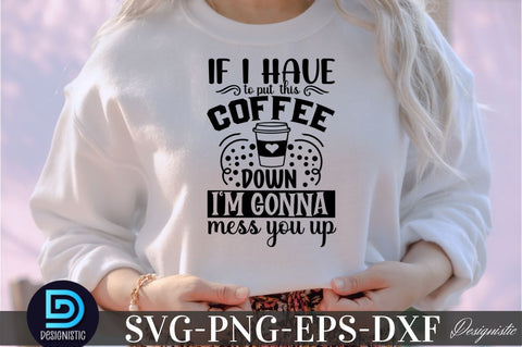 If i have to put this coffee down i'm gonna mess you up, If i have to put this coffee down i'm gonna mess you up SVG SVG DESIGNISTIC 