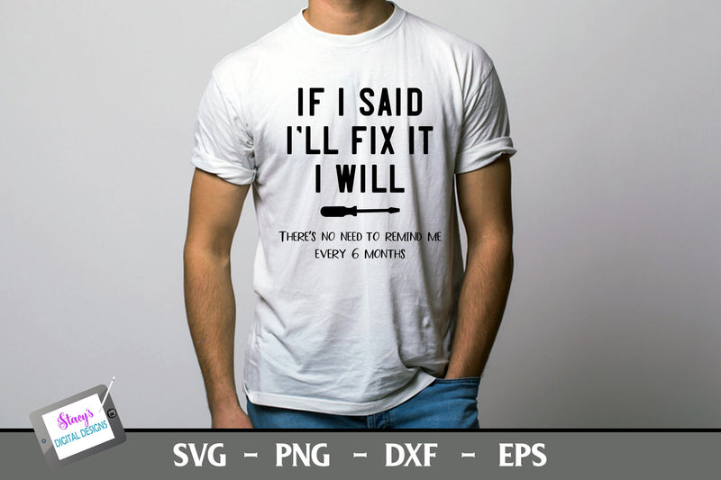 If I said I'll Fix It I will There's No Need to Remind Me Every 6 Months | Funny Men's T-shirt Design SVG Stacy's Digital Designs 