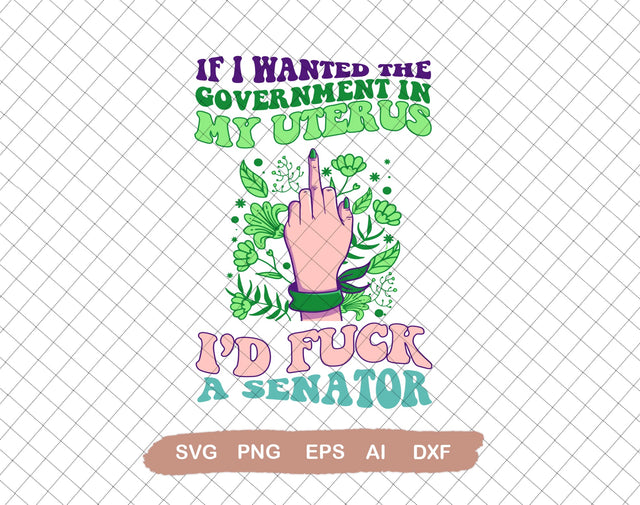 If I Wanted The Government In My Womb I'd F*ck a Senator Design SVG, Pro choice, My Body My Choice Svg,Svg File for Cricut, Ai, Png, Dxf. Eps SVG DiamondDesign 