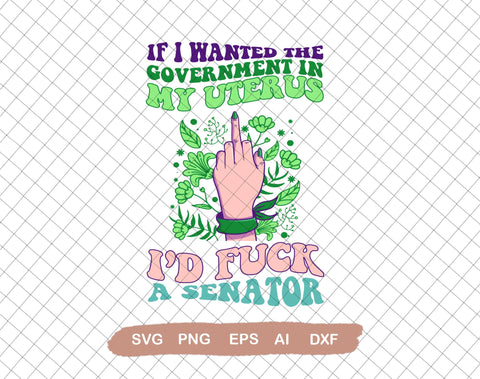 If I Wanted The Government In My Womb I'd F*ck a Senator Design SVG, Pro choice, My Body My Choice Svg,Svg File for Cricut, Ai, Png, Dxf. Eps SVG DiamondDesign 