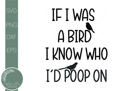 If I Was A Bird I Know Who I'd Poop On-Sarcastic Quote Svg SVG Linden Valley Designs 