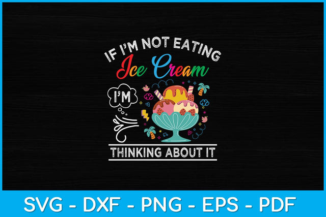 If I'm Not Eating Ice Cream I'm Thinking About It Funny Svg Design SVG artprintfile 