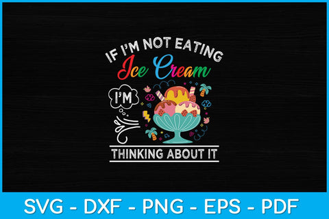 If I'm Not Eating Ice Cream I'm Thinking About It Funny Svg Design SVG artprintfile 