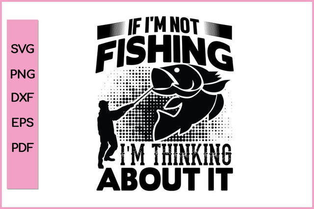 If I'm Not Fishing I Am Thinking About It Fishing SVG PNG Craft Cut File SVG SVG Print File 