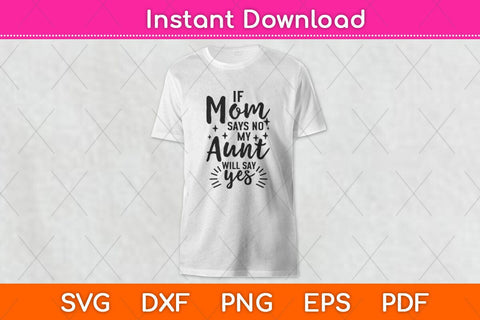 If Mom Says No My Aunt Will Say Yes Svg Design SVG artprintfile 