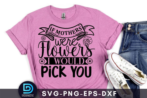 If mothers were flowers I would pick you, Mam SVG SVG DESIGNISTIC 