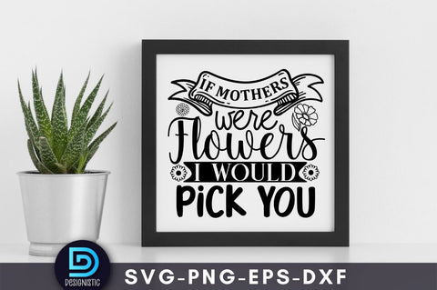 If mothers were flowers I would pick you, Mam SVG SVG DESIGNISTIC 