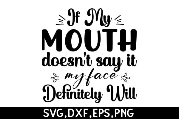 If My Mouth Doesn't Say It My Face Definitely Will SVG Angelina750 