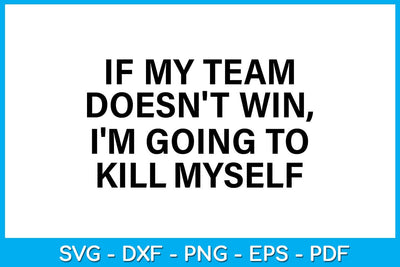 If My Team Doesn't Win I'm Going To Kill Myself SVG PNG PDF Cut File SVG Creativedesigntee 