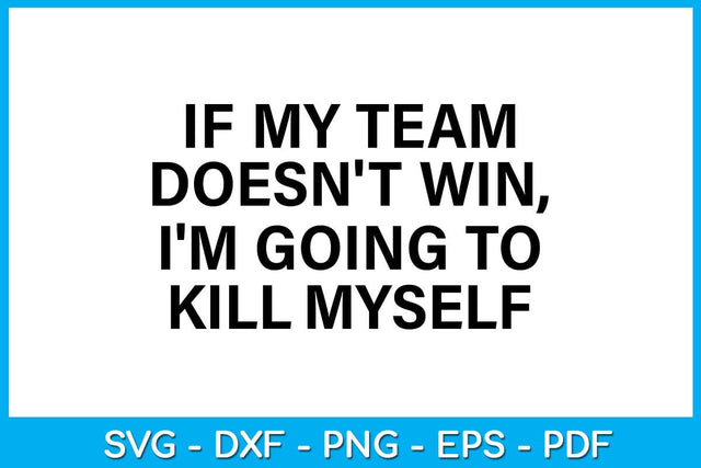If My Team Doesn't Win I'm Going To Kill Myself SVG PNG PDF Cut File SVG Creativedesigntee 