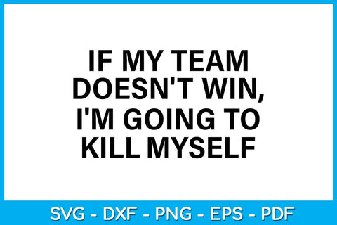 If My Team Doesn't Win I'm Going To Kill Myself SVG PNG PDF Cut File SVG Creativedesigntee 