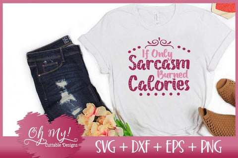 If Only Sarcasm Burned Calories SVG Oh My! Cuttable Designs 