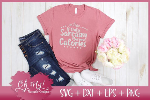 If Only Sarcasm Burned Calories SVG Oh My! Cuttable Designs 