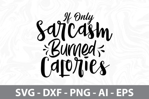 If Only Sarcasm Burned Calories svg SVG nirmal108roy 