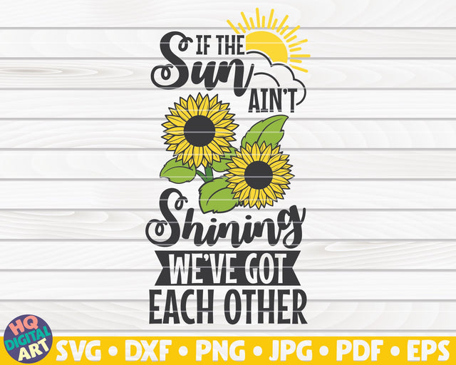 If the sun ain't shining we've got each other SVG | Sunflower quote SVG SVG HQDigitalArt 