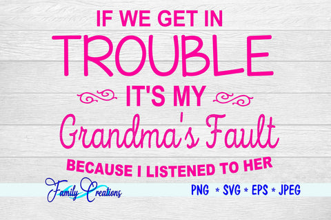 If We Get In Trouble It's My Grandma's Fault Because I Listened To Her SVG Family Creations 