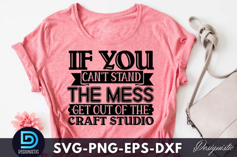 If you can't stand the mess get out of the craft studio, Crafting Svg Design SVG DESIGNISTIC 